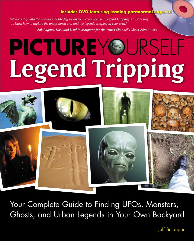 Picture Yourself Legend Tripping: Your Complete Guide to Finding UFOs, Monsters, Ghosts, and Urban Legends in Your Own Back Yard