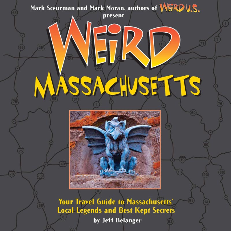 Weird Massachusetts: Your Travel Guide to Massachusetts' Local Legends and Best Kept Secrets by Jeff Belanger