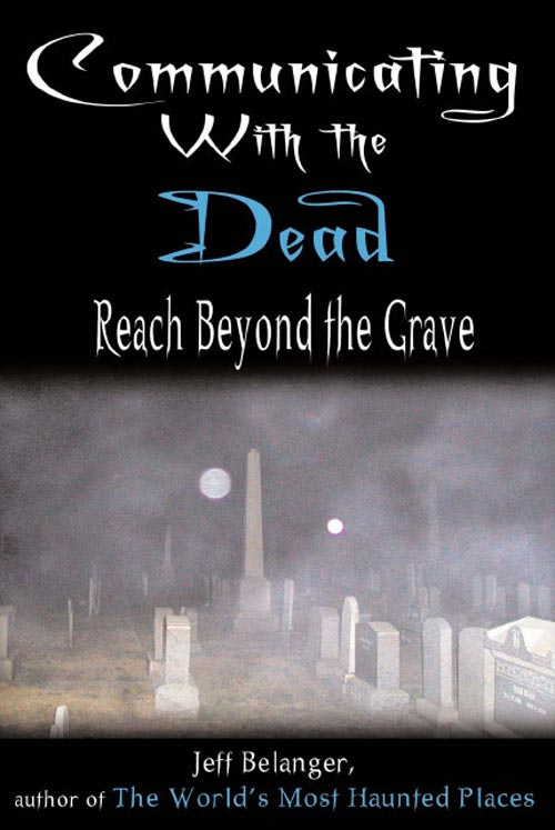 Communicating With the Dead: Reach Beyond the Grave by Jeff Belanger