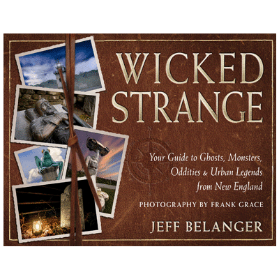 Wicked Strange: Your Guide to Ghosts, Monsters, Oddities, and Urban Legends from New England by Jeff Belanger with photography by Frank Grace.